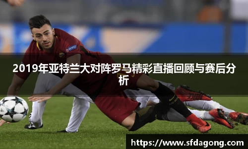 2019年亚特兰大对阵罗马精彩直播回顾与赛后分析